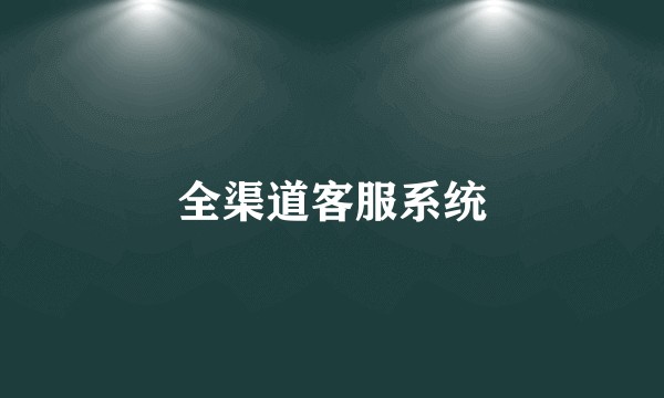 全渠道客服系统