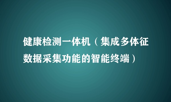 健康检测一体机（集成多体征数据采集功能的智能终端）