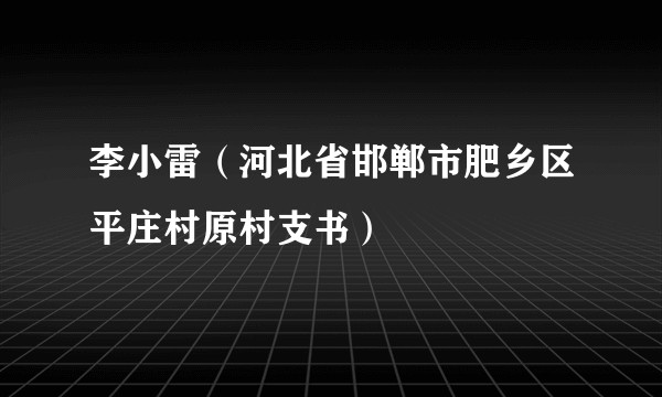 李小雷（河北省邯郸市肥乡区平庄村原村支书）