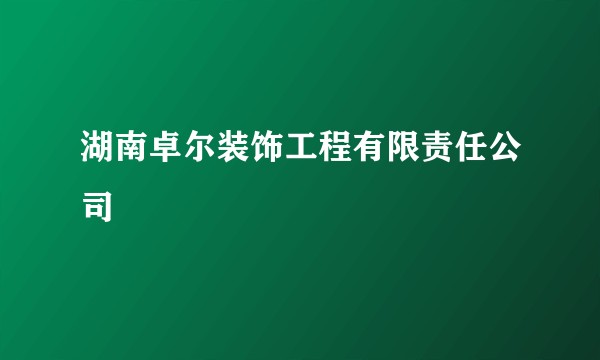 湖南卓尔装饰工程有限责任公司