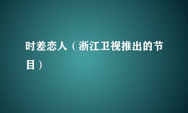 时差恋人（浙江卫视推出的节目）