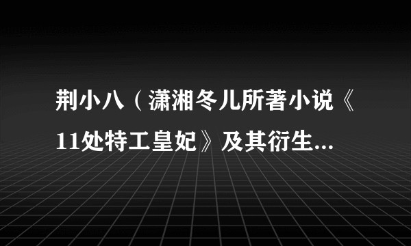 荆小八（潇湘冬儿所著小说《11处特工皇妃》及其衍生作品中的角色）