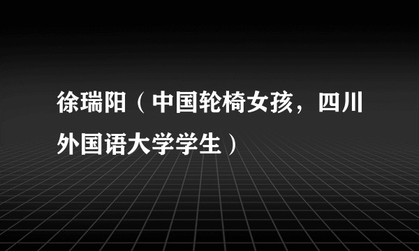 徐瑞阳（中国轮椅女孩，四川外国语大学学生）