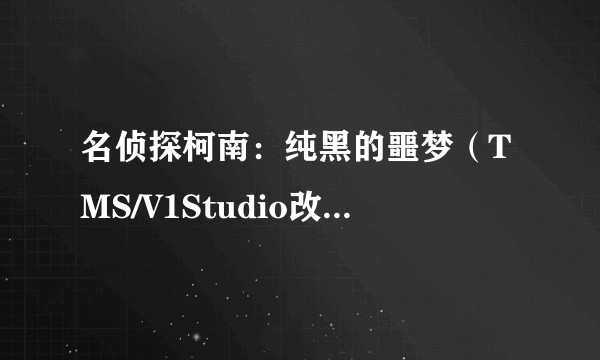 名侦探柯南：纯黑的噩梦（TMS/V1Studio改编的动画电影）