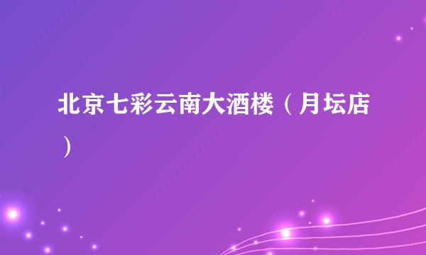 北京七彩云南大酒楼（月坛店）