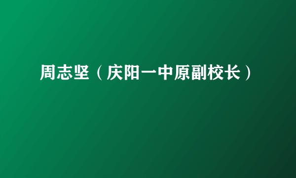 周志坚（庆阳一中原副校长）