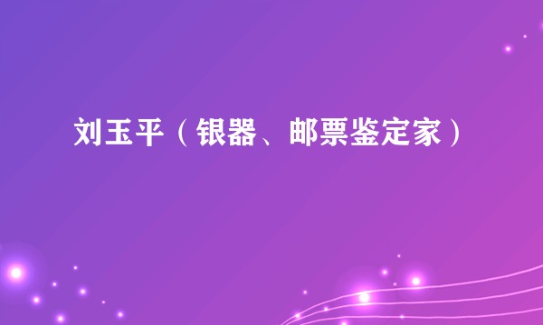 刘玉平（银器、邮票鉴定家）
