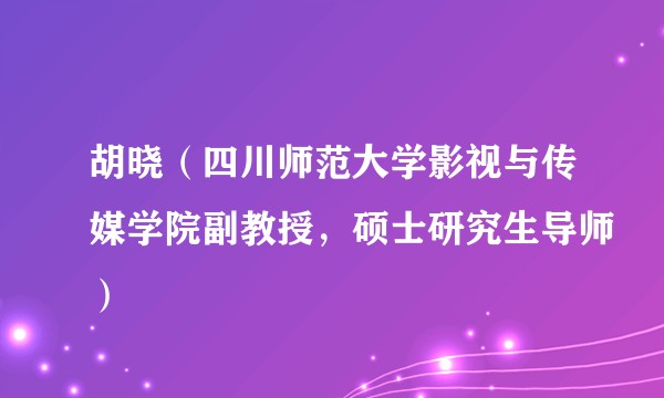 胡晓（四川师范大学影视与传媒学院副教授，硕士研究生导师）