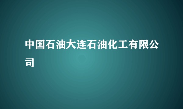 中国石油大连石油化工有限公司