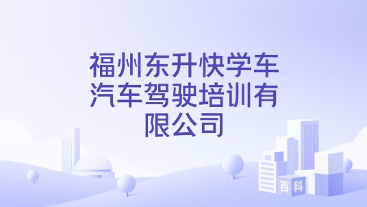 福州东升快学车汽车驾驶培训有限公司