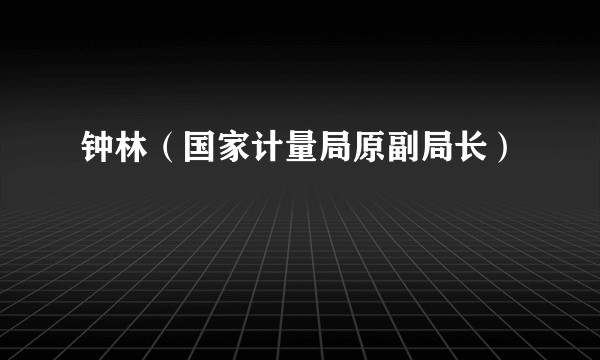 钟林(国家计量局原副局长)