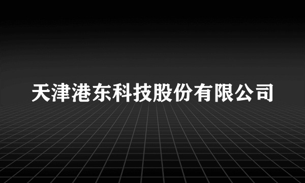 天津港东科技股份有限公司