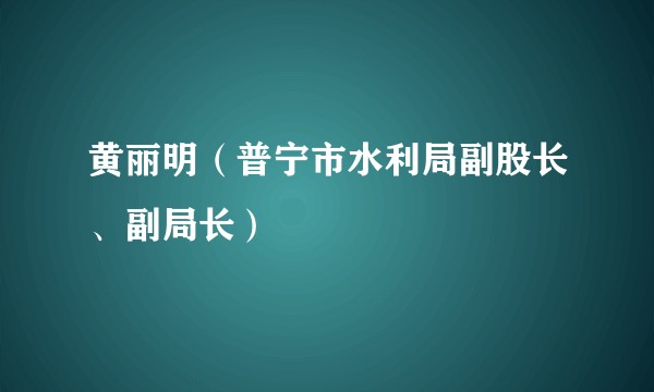 黄丽明（普宁市水利局副股长、副局长）