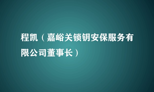 程凯（嘉峪关锁钥安保服务有限公司董事长）
