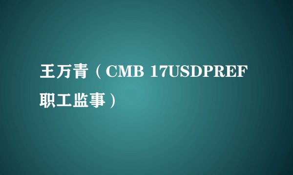 王万青(CMB 17USDPREF职工监事)