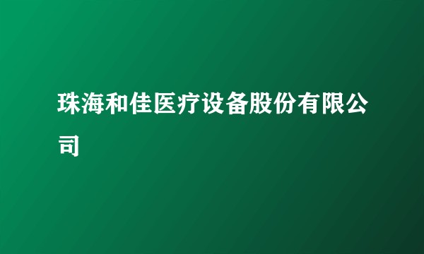 珠海和佳医疗设备股份有限公司
