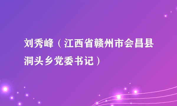 刘秀峰(江西省赣州市会昌县洞头乡党委书记)