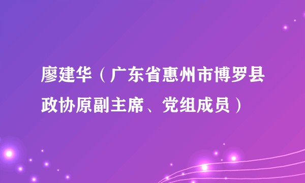 廖建华（广东省惠州市博罗县政协原副主席、党组成员）