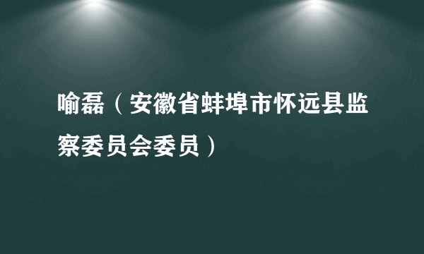 喻磊（安徽省蚌埠市怀远县监察委员会委员）