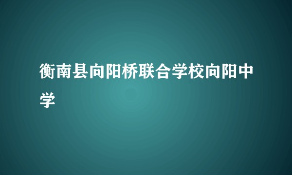 衡南县向阳桥联合学校向阳中学