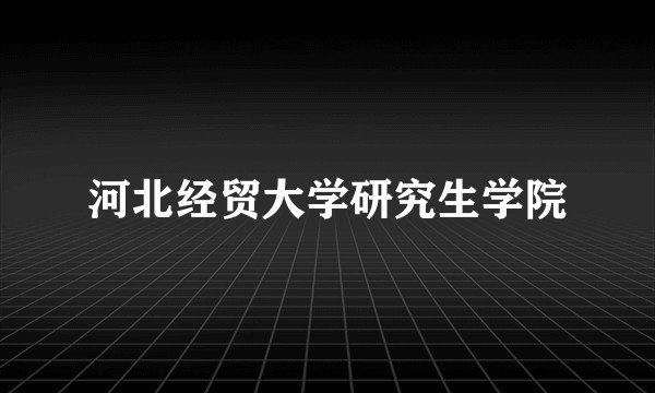 河北经贸大学研究生学院