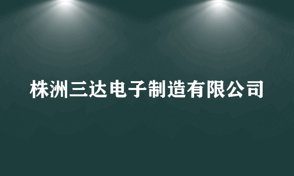 株洲三达电子制造有限公司