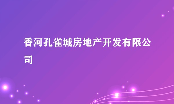 香河孔雀城房地产开发有限公司