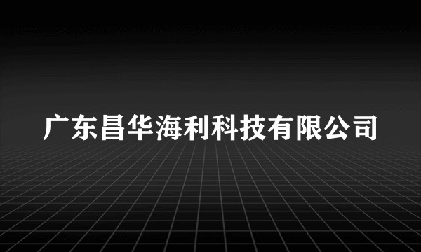 广东昌华海利科技有限公司