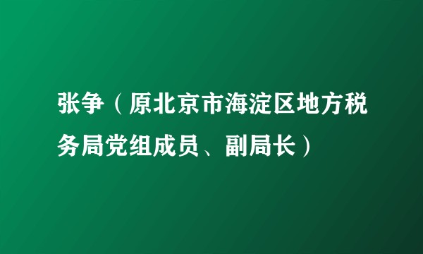 张争（原北京市海淀区地方税务局党组成员、副局长）