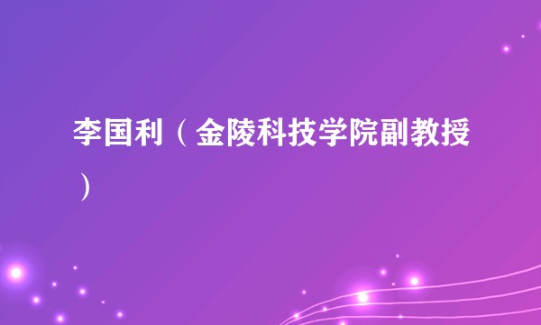 李国利（金陵科技学院副教授）