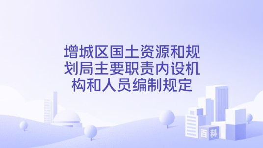 增城区国土资源和规划局主要职责内设机构和人员编制规定