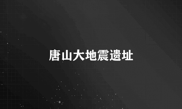 唐山大地震遗址