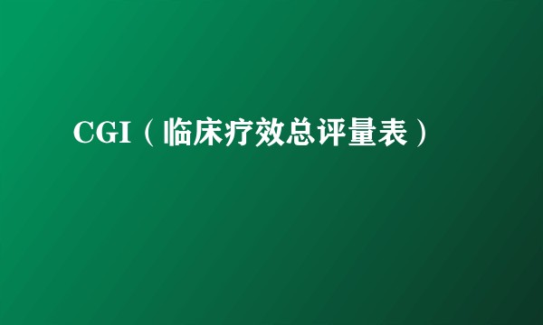 CGI（临床疗效总评量表）