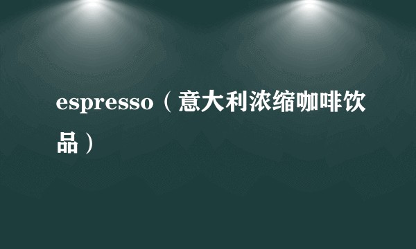 espresso（意大利浓缩咖啡饮品）