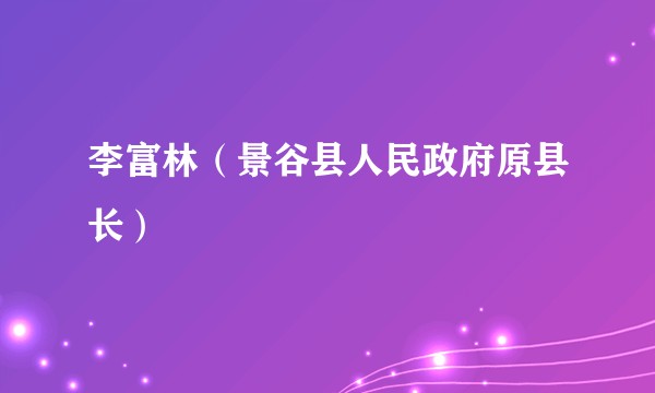 李富林（景谷县人民政府原县长）