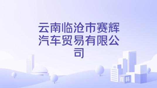 云南临沧市赛辉汽车贸易有限公司