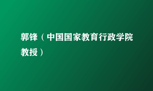 郭锋（中国国家教育行政学院教授）