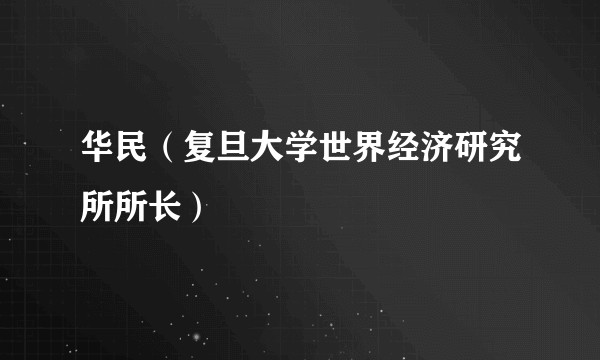 华民（复旦大学世界经济研究所所长）