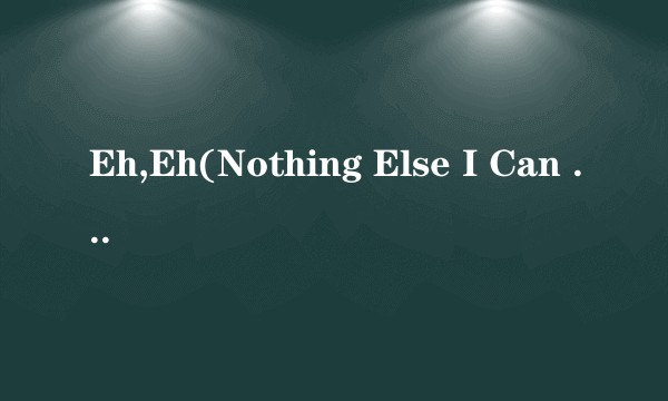 Eh,Eh(Nothing Else I Can Say)