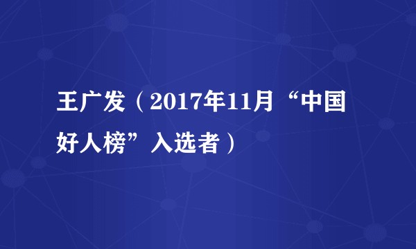 王广发（2017年11月“中国好人榜”入选者）