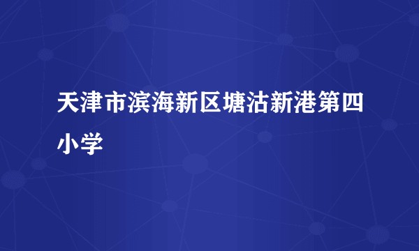 天津市滨海新区塘沽新港第四小学