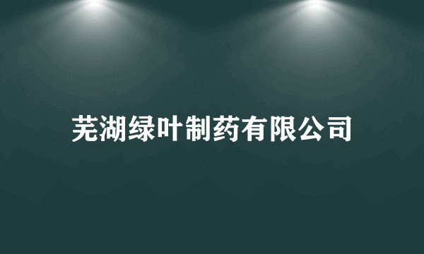 芜湖绿叶制药有限公司
