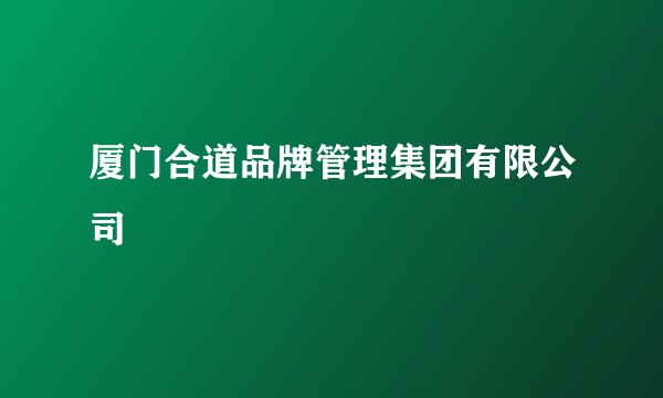 厦门合道品牌管理集团有限公司