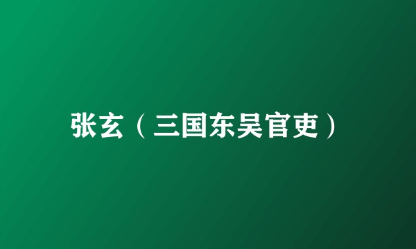 张玄（三国东吴官吏）