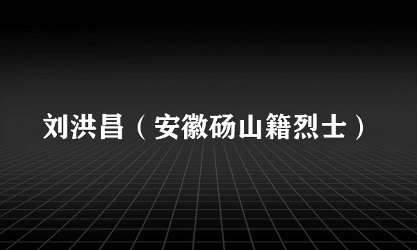 刘洪昌（安徽砀山籍烈士）