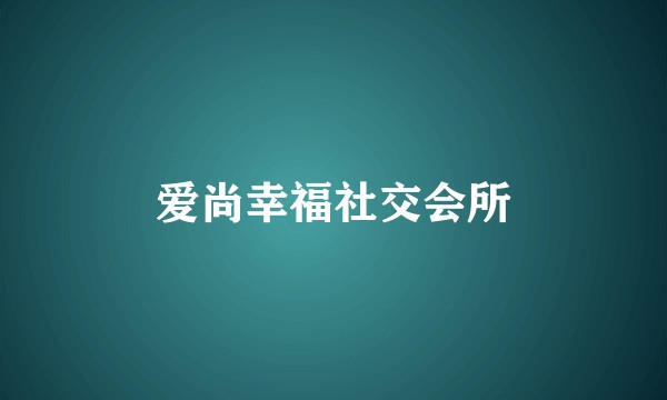 爱尚幸福社交会所