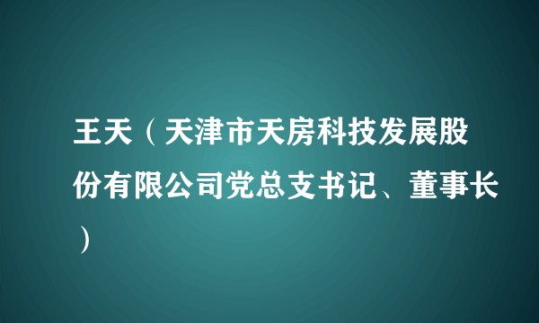 王天（天津市天房科技发展股份有限公司党总支书记、董事长）