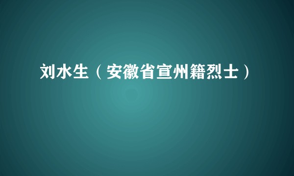 刘水生（安徽省宣州籍烈士）