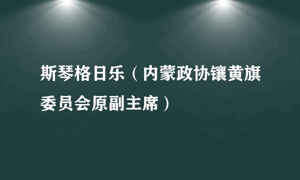 斯琴格日乐（内蒙政协镶黄旗委员会原副主席）