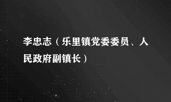 李忠志（乐里镇党委委员、人民政府副镇长）